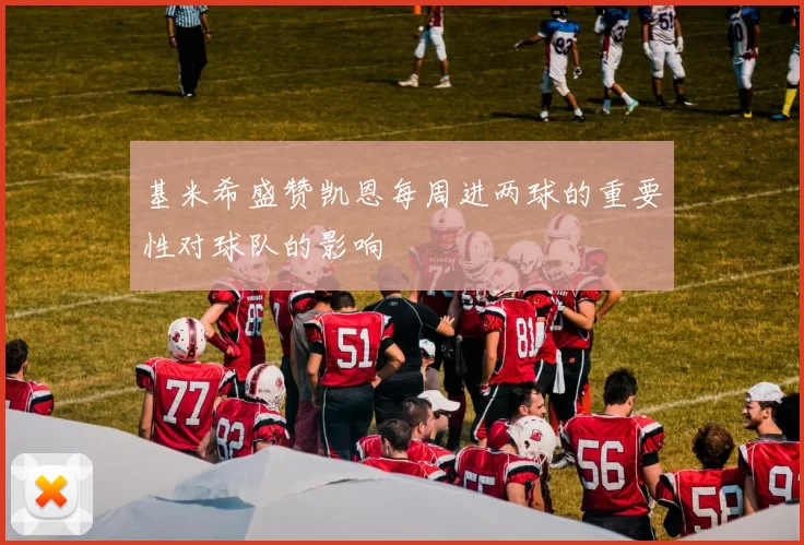 基米希盛赞凯恩每周进两球的重要性对球队的影响