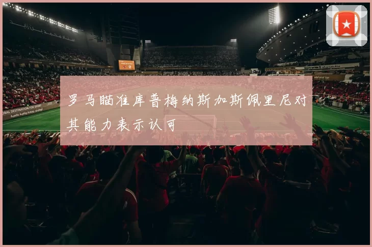 罗马瞄准库普梅纳斯加斯佩里尼对其能力表示认可