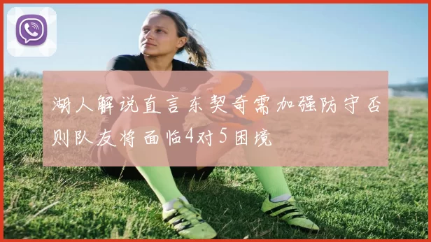 湖人解说直言东契奇需加强防守否则队友将面临4对5困境