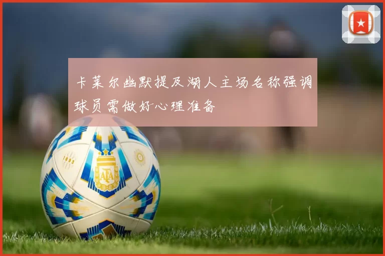 卡莱尔幽默提及湖人主场名称强调球员需做好心理准备