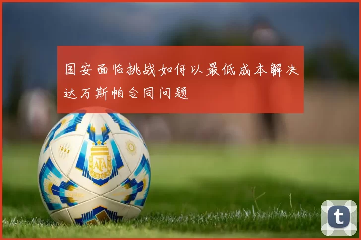 国安面临挑战如何以最低成本解决达万斯帕合同问题